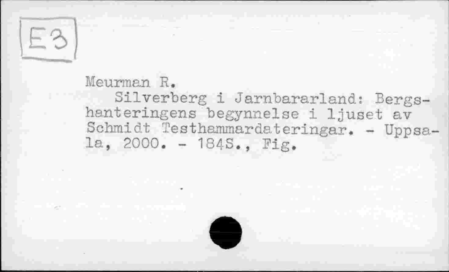 ﻿ЕЗ __
Meurman R.
Silverberg і Jarnbararland: Bergs-hanteringens begynnelse і ljuset av Schmidt Testhammardateringar. - Uppsala, 2000. - 184S., Pig.